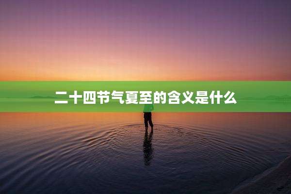 二十四节气夏至的含义是什么