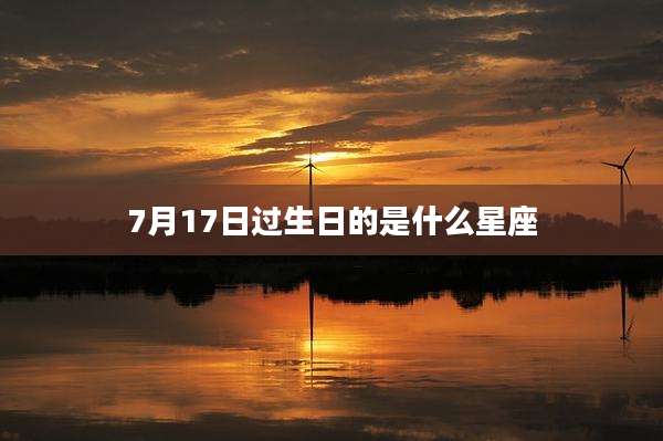7月17日过生日的是什么星座