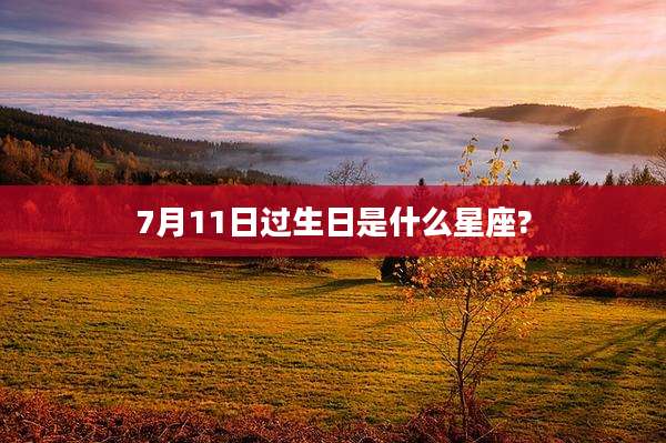 7月11日过生日是什么星座?