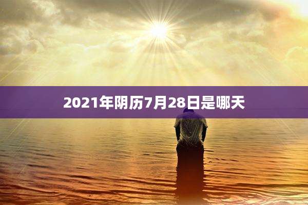 2021年阴历7月28日是哪天