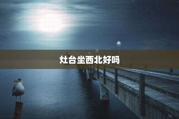 灶台坐西北好吗