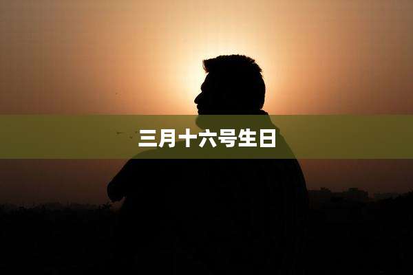 三月十六号生日