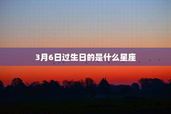 3月6日过生日的是什么星座