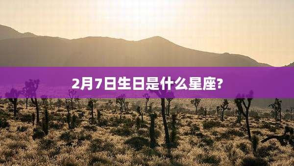 2月7日生日是什么星座?