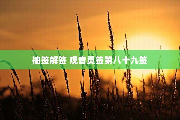 抽签解签 观音灵签第八十九签
