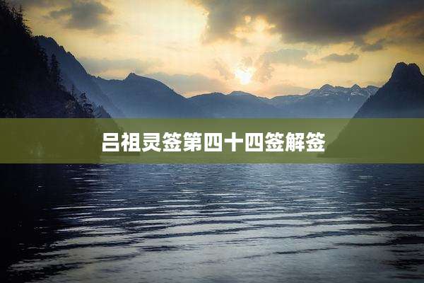 吕祖灵签第四十四签解签