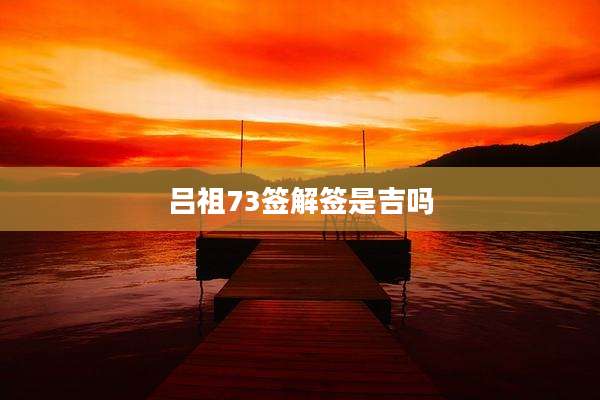 吕祖73签解签是吉吗