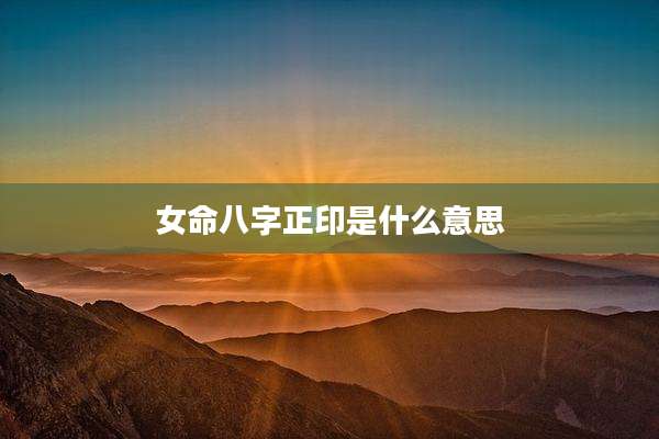 女命八字正印是什么意思