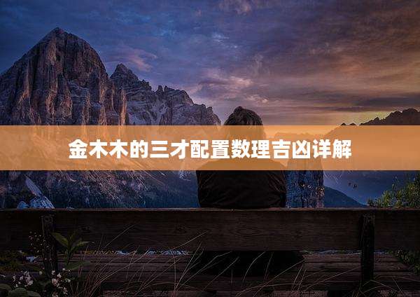 金木木的三才配置数理吉凶详解