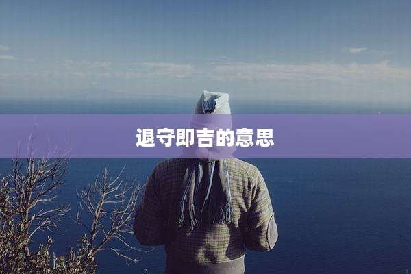 退守即吉的意思