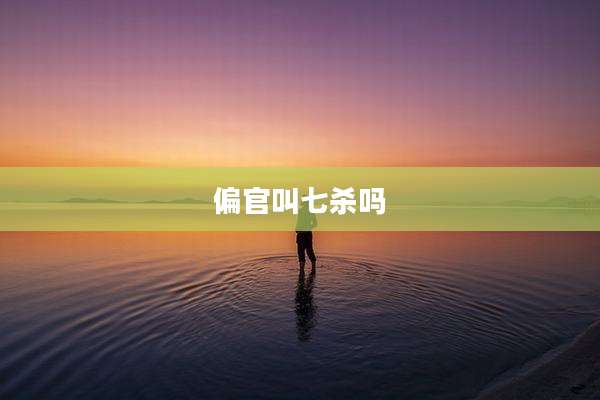偏官叫七杀吗