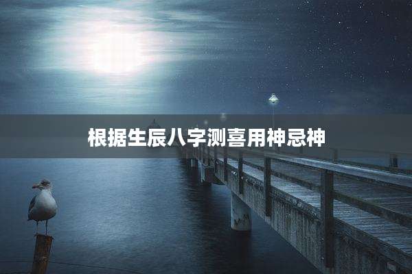 根据生辰八字测喜用神忌神