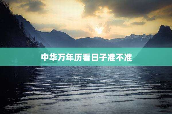 中华万年历看日子准不准