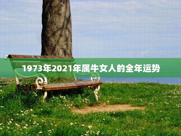 1973年2021年属牛女人的全年运势