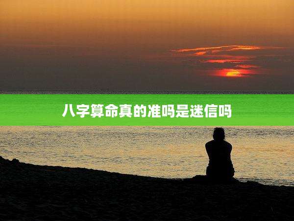 八字算命真的准吗是迷信吗
