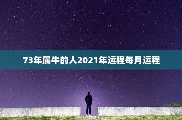 73年属牛的人2021年运程每月运程