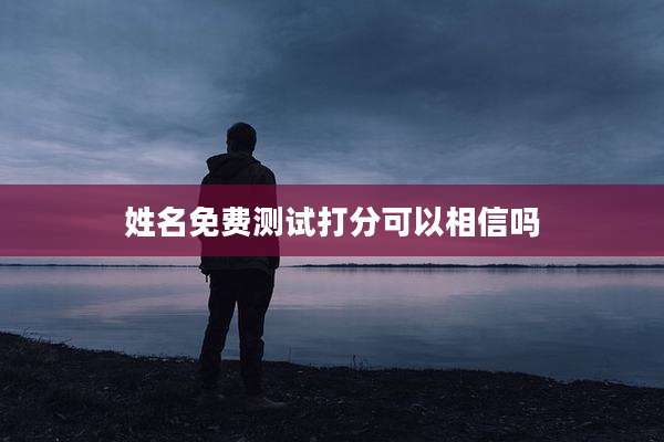 姓名免费测试打分可以相信吗