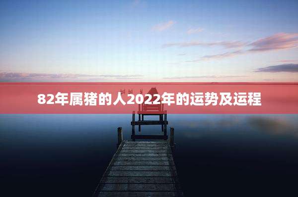 82年属猪的人2022年的运势及运程