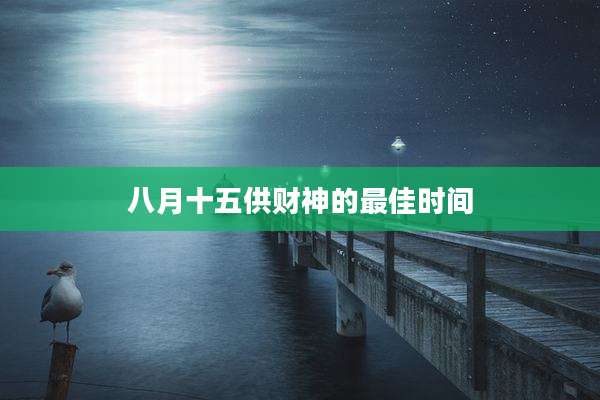 八月十五供财神的最佳时间