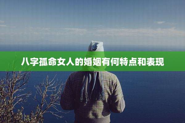 八字孤命女人的婚姻有何特点和表现