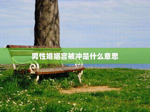 男性婚姻宫被冲是什么意思