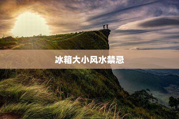 冰箱大小风水禁忌