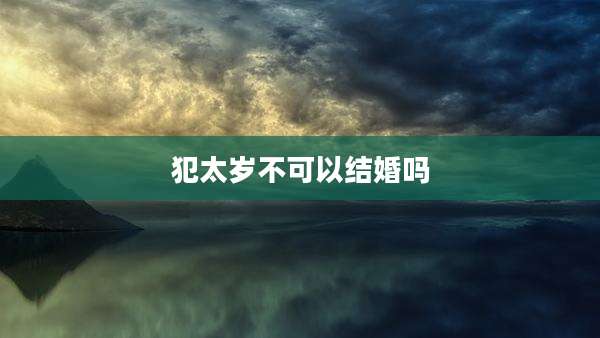 犯太岁不可以结婚吗