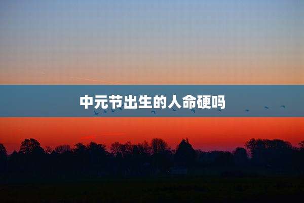 中元节出生的人命硬吗