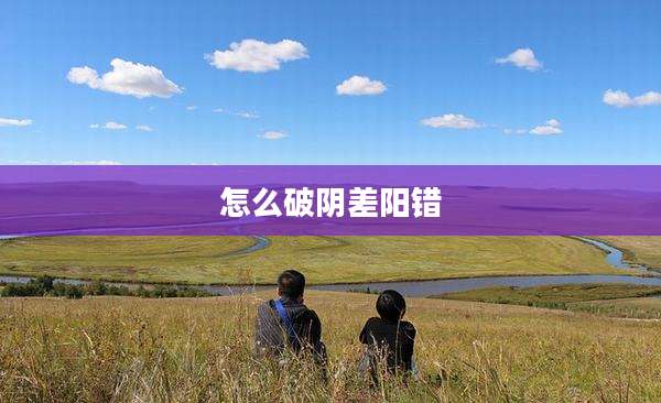 怎么破阴差阳错