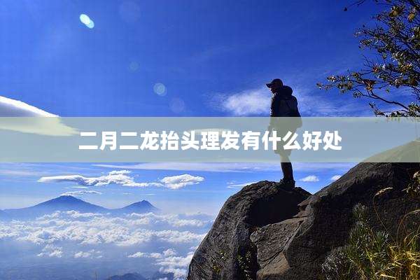 二月二龙抬头理发有什么好处