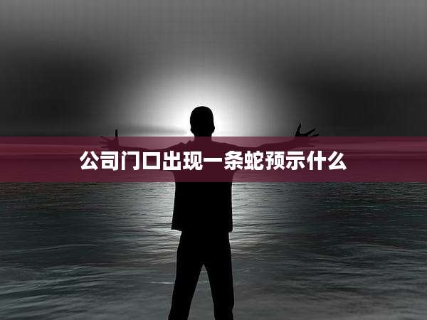 公司门口出现一条蛇预示什么