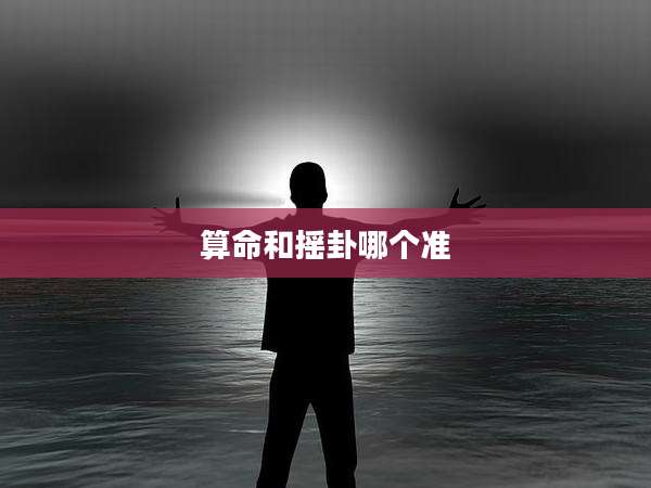 算命和摇卦哪个准