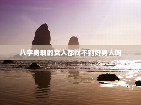八字身弱的女人都找不到好男人吗