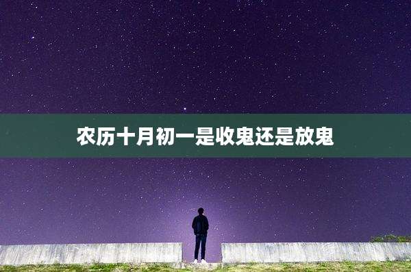 农历十月初一是收鬼还是放鬼