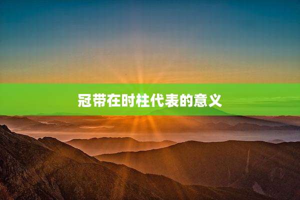 冠带在时柱代表的意义