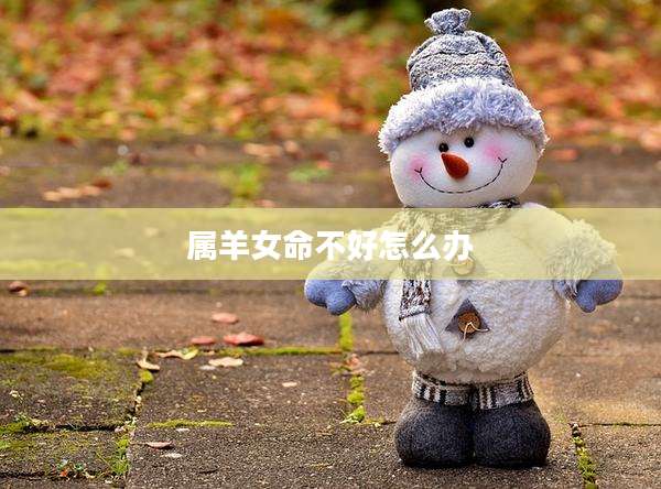 属羊女命不好怎么办
