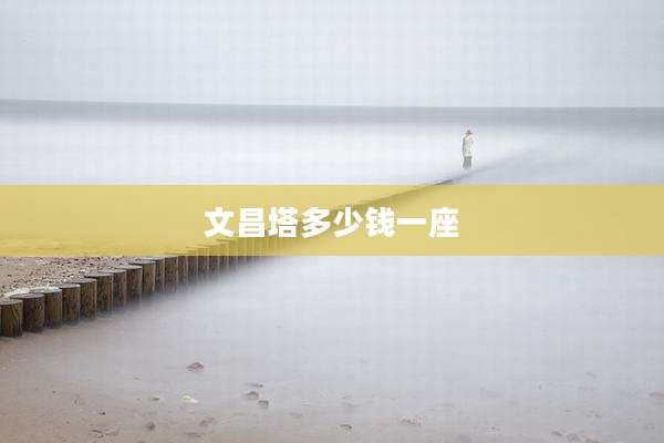 文昌塔多少钱一座