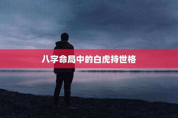 八字命局中的白虎持世格