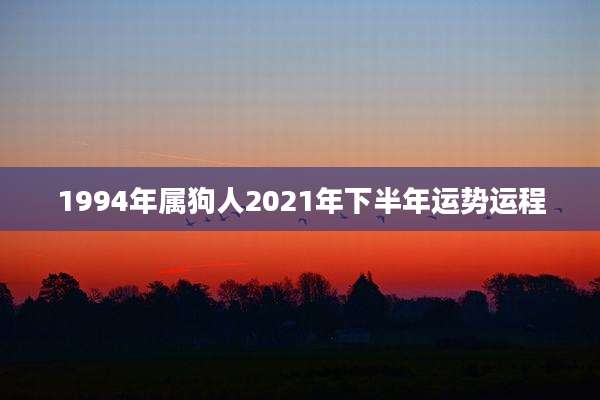 1994年属狗人2021年下半年运势运程