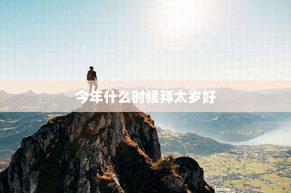 今年什么时候拜太岁好