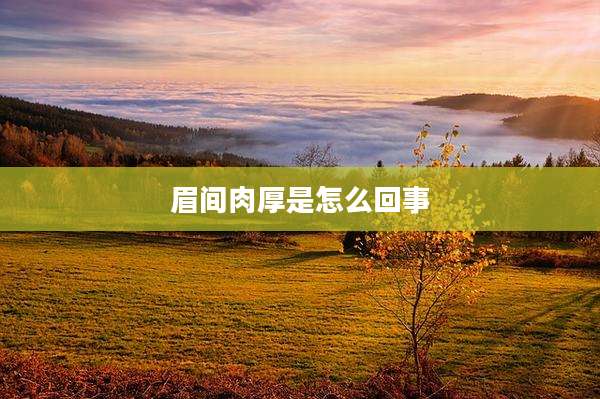 眉间肉厚是怎么回事