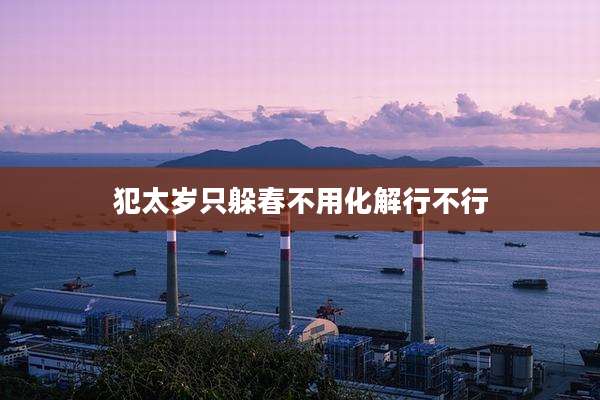 犯太岁只躲春不用化解行不行