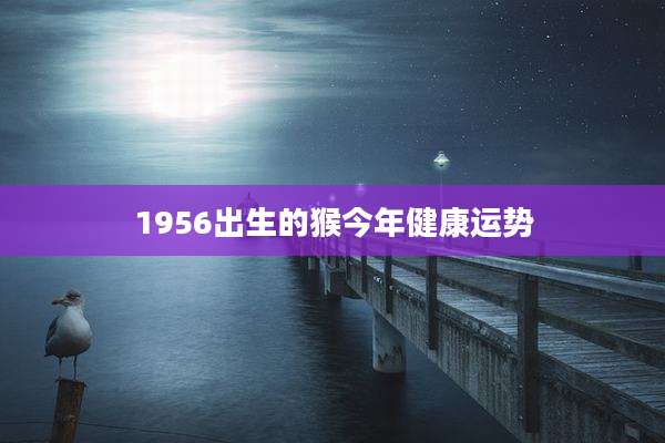 1956出生的猴今年健康运势