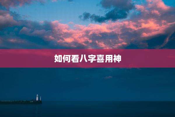 如何看八字喜用神