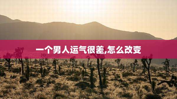 一个男人运气很差,怎么改变