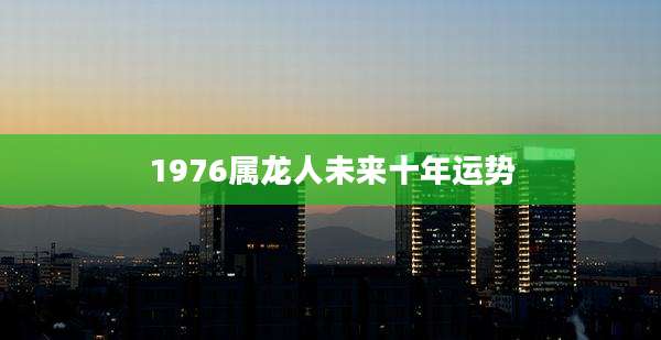 1976属龙人未来十年运势
