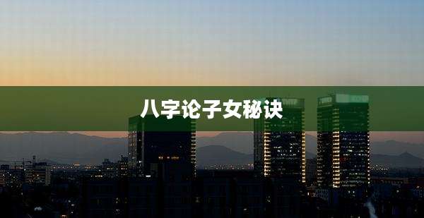 八字论子女秘诀