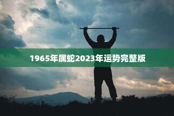 1965年属蛇2023年运势完整版