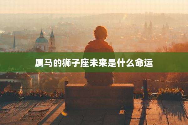 属马的狮子座未来是什么命运