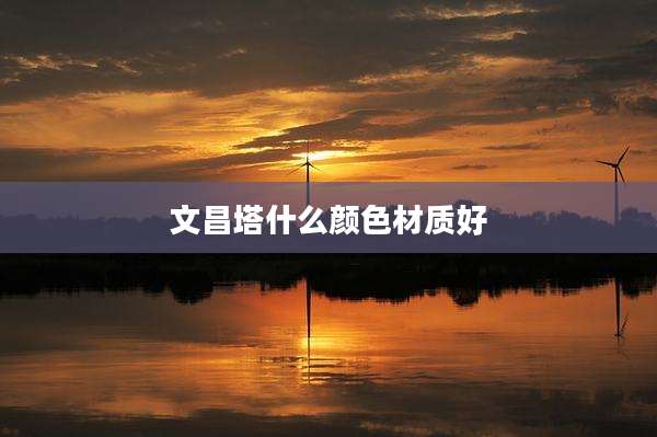 文昌塔什么颜色材质好
